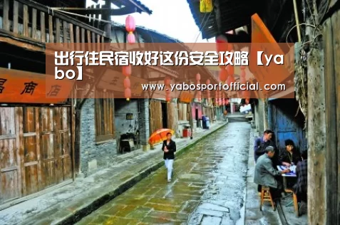 出行住民宿收好这份安全攻略【yabo】(图1)